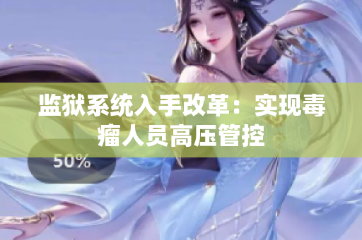 监狱系统入手改革：实现毒瘤人员高压管控