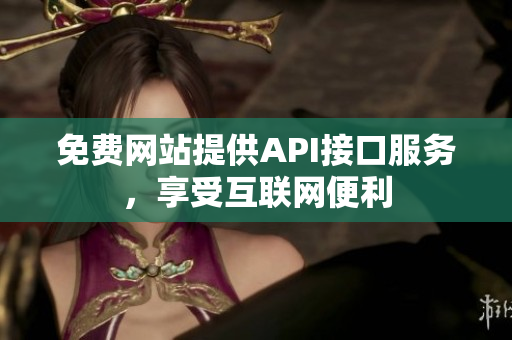 免费网站提供API接口服务，享受互联网便利