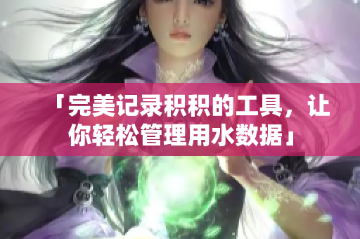 「完美记录积积的工具，让你轻松管理用水数据」