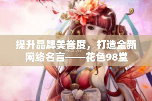 提升品牌美誉度，打造全新网络名言——花色98堂