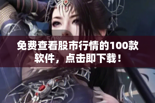 免费查看股市行情的100款软件，点击即下载！