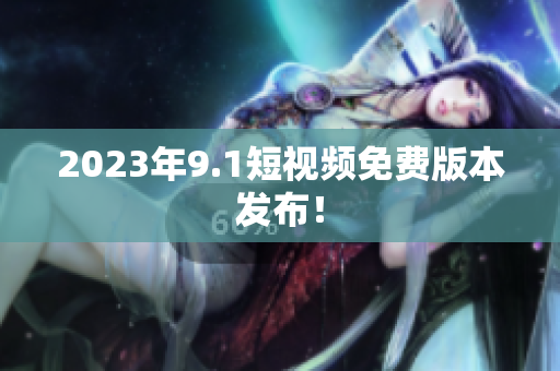 2023年9.1短视频免费版本发布！