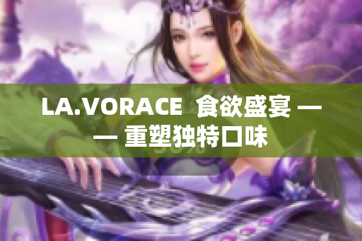 LA.VORACE  食欲盛宴 —— 重塑独特口味