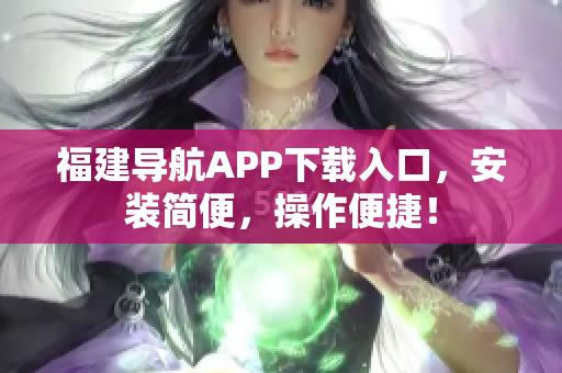 福建导航APP下载入口，安装简便，操作便捷！