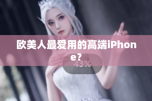 欧美人最爱用的高端iPhone？