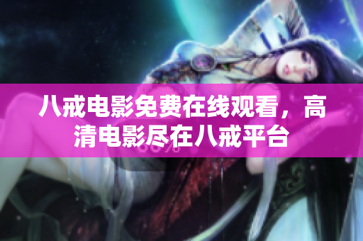 八戒电影免费在线观看，高清电影尽在八戒平台