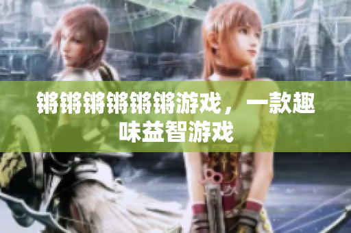 锵锵锵锵锵锵游戏，一款趣味益智游戏