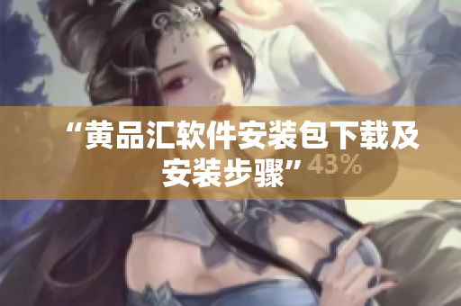 “黄品汇软件安装包下载及安装步骤”