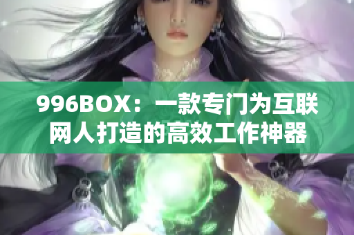 996BOX：一款专门为互联网人打造的高效工作神器