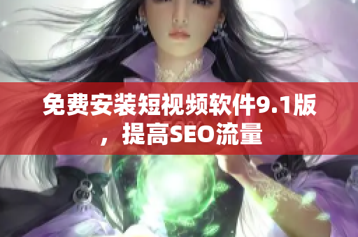 免费安装短视频软件9.1版，提高SEO流量