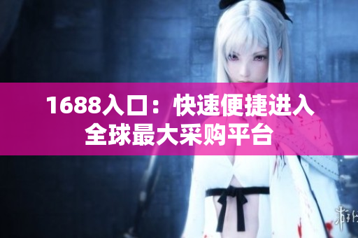 1688入口：快速便捷进入全球最大采购平台