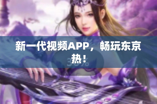 新一代视频APP，畅玩东京热！