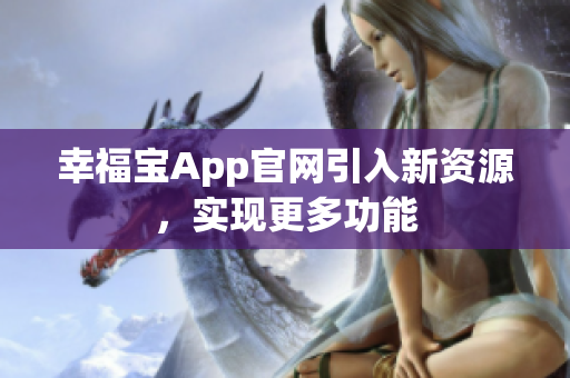 幸福宝App官网引入新资源，实现更多功能