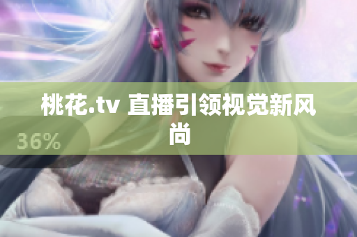桃花.tv 直播引领视觉新风尚