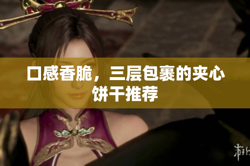 口感香脆，三层包裹的夹心饼干推荐