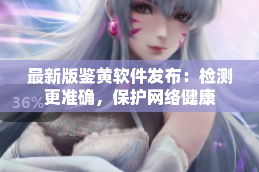 最新版鉴黄软件发布：检测更准确，保护网络健康