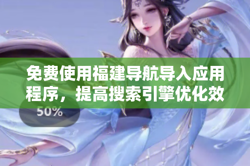 免费使用福建导航导入应用程序，提高搜索引擎优化效果