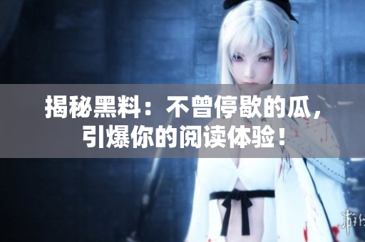 揭秘黑料：不曾停歇的瓜，引爆你的阅读体验！