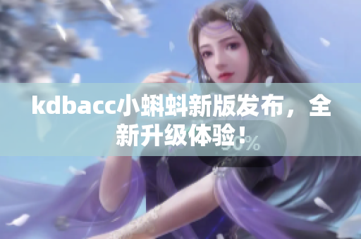kdbacc小蝌蚪新版发布，全新升级体验！