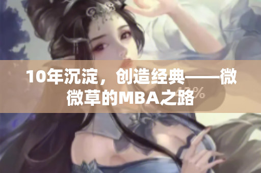 10年沉淀，创造经典——微微草的MBA之路