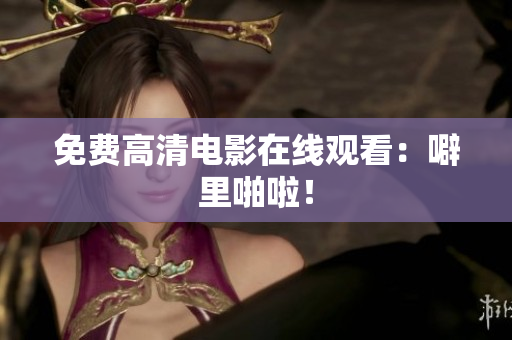 免费高清电影在线观看：噼里啪啦！