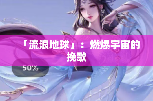 「流浪地球」：燃爆宇宙的挽歌