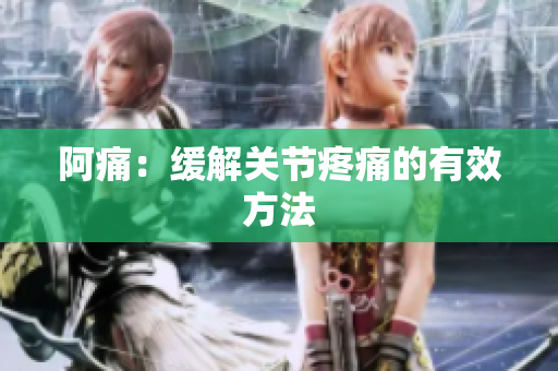 阿痛：缓解关节疼痛的有效方法