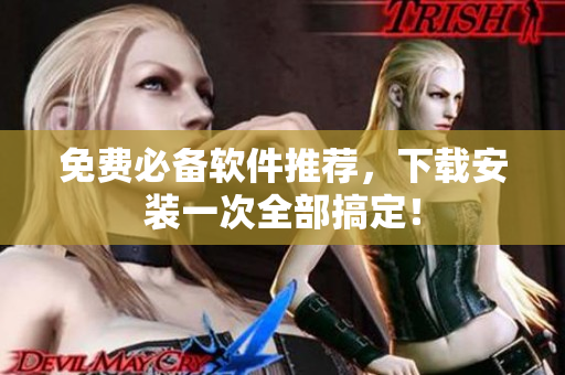 免费必备软件推荐，下载安装一次全部搞定！