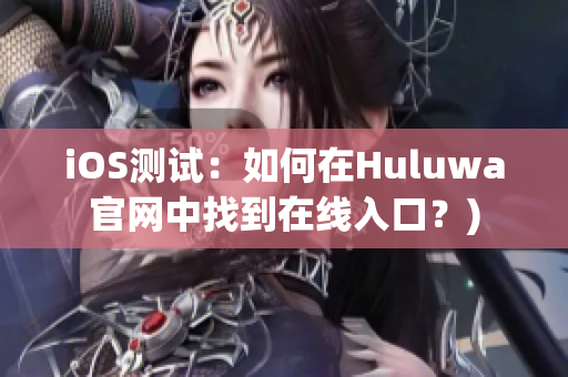iOS测试：如何在Huluwa官网中找到在线入口？)
