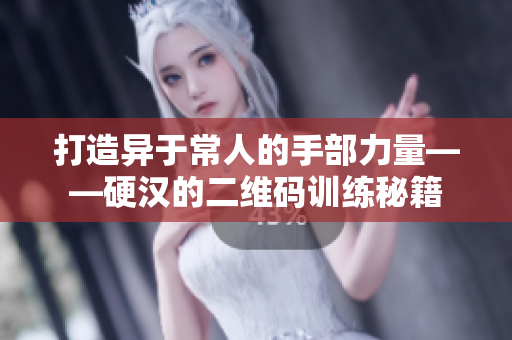 打造异于常人的手部力量——硬汉的二维码训练秘籍