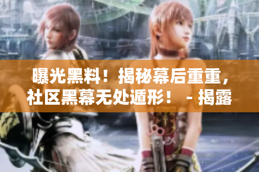 曝光黑料！揭秘幕后重重，社区黑幕无处遁形！ - 揭露黑幕！曝光黑料社区内幕，惊人真相浮出水面！