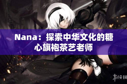 Nana：探索中华文化的糖心旗袍茶艺老师