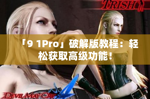 「9 1Pro」破解版教程：轻松获取高级功能！