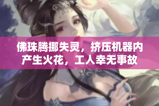 佛珠腾挪失灵，挤压机器内产生火花，工人幸无事故
