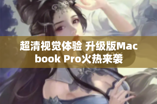 超清视觉体验 升级版Macbook Pro火热来袭