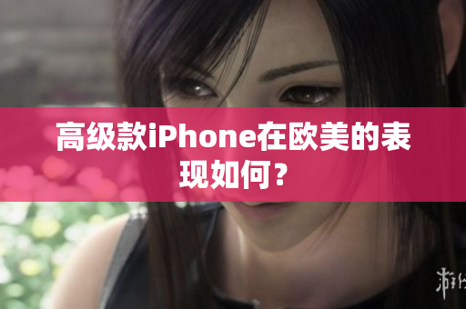 高级款iPhone在欧美的表现如何？