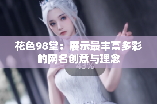 花色98堂：展示最丰富多彩的网名创意与理念