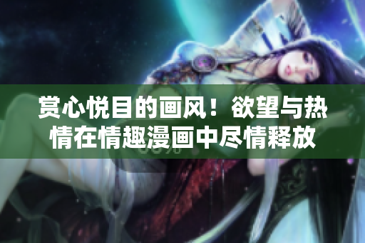 赏心悦目的画风！欲望与热情在情趣漫画中尽情释放