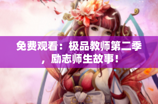免费观看：极品教师第二季，励志师生故事！