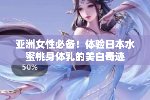 亚洲女性必备！体验日本水蜜桃身体乳的美白奇迹