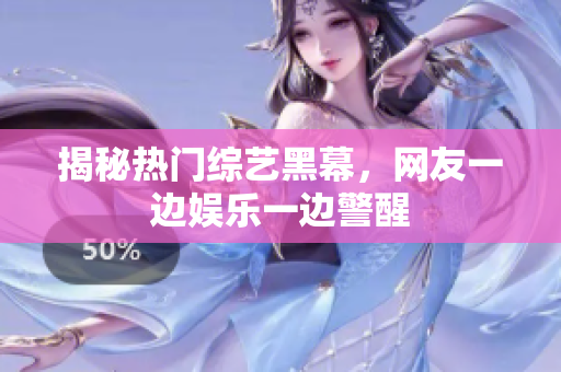 揭秘热门综艺黑幕，网友一边娱乐一边警醒