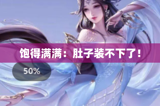 饱得满满：肚子装不下了！