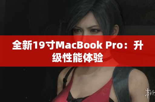 全新19寸MacBook Pro：升级性能体验