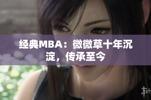 经典MBA：微微草十年沉淀，传承至今
