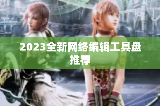 2023全新网络编辑工具盘推荐