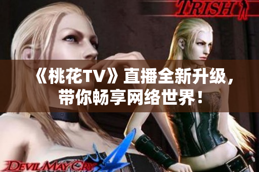 《桃花TV》直播全新升级，带你畅享网络世界！