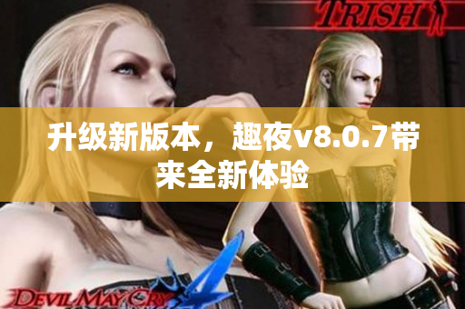 升级新版本，趣夜v8.0.7带来全新体验