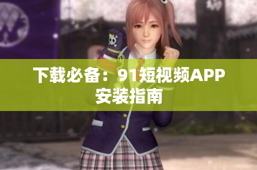 下载必备：91短视频APP安装指南