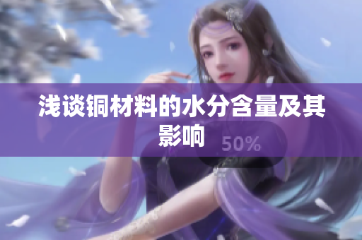 浅谈铜材料的水分含量及其影响