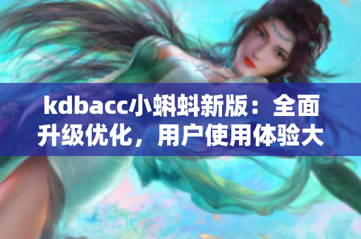 kdbacc小蝌蚪新版：全面升级优化，用户使用体验大幅提升